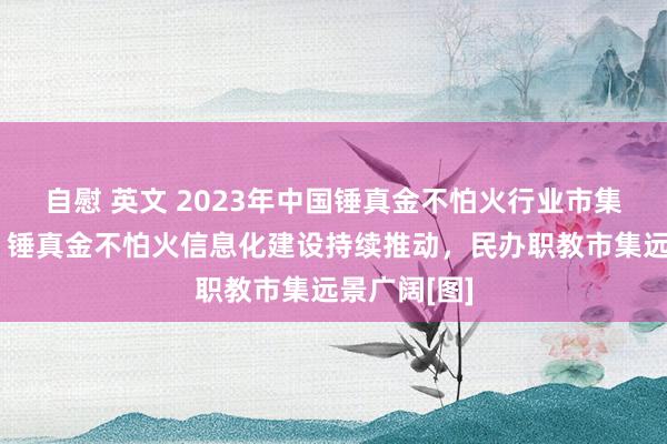 自慰 英文 2023年中国锤真金不怕火行业市集发展近况：锤真金不怕火信息化建设持续推动，民办职教市集远景广阔[图]