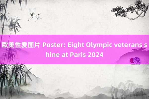 欧美性爱图片 Poster: Eight Olympic veterans shine at Paris 2024