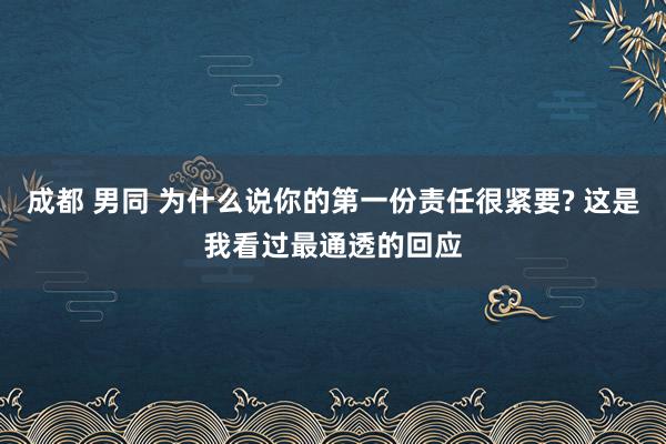 成都 男同 为什么说你的第一份责任很紧要? 这是我看过最通透的回应