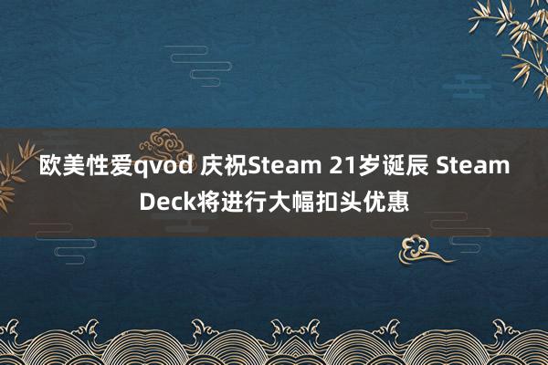 欧美性爱qvod 庆祝Steam 21岁诞辰 SteamDeck将进行大幅扣头优惠