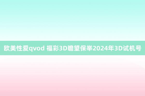 欧美性爱qvod 福彩3D瞻望保举2024年3D试机号