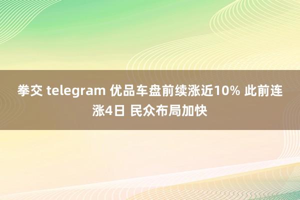 拳交 telegram 优品车盘前续涨近10% 此前连涨4日 民众布局加快