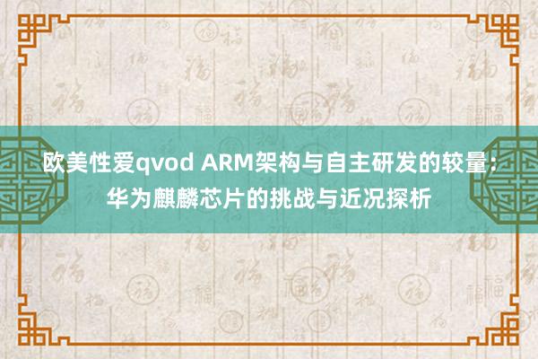 欧美性爱qvod ARM架构与自主研发的较量：华为麒麟芯片的挑战与近况探析