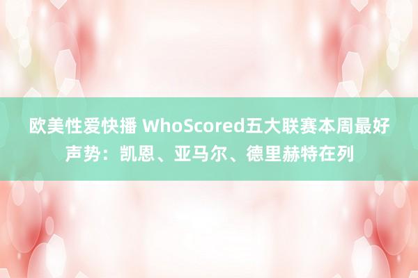 欧美性爱快播 WhoScored五大联赛本周最好声势：凯恩、亚马尔、德里赫特在列