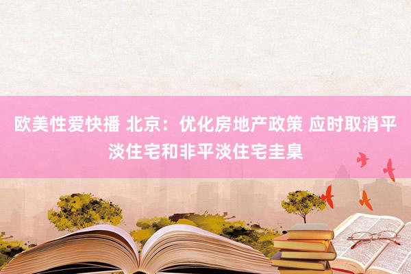 欧美性爱快播 北京：优化房地产政策 应时取消平淡住宅和非平淡住宅圭臬