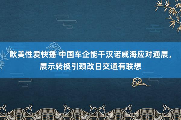 欧美性爱快播 中国车企能干汉诺威海应对通展，展示转换引颈改日交通有联想