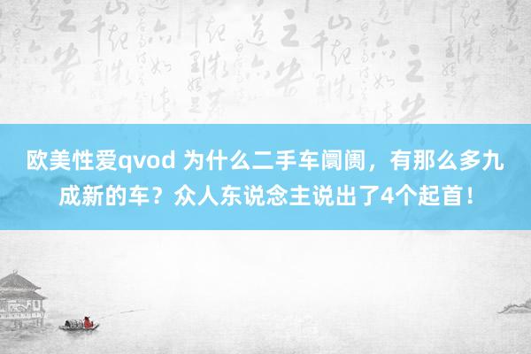 欧美性爱qvod 为什么二手车阛阓，有那么多九成新的车？众人东说念主说出了4个起首！