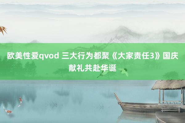 欧美性爱qvod 三大行为都聚《大家责任3》国庆献礼共赴华诞