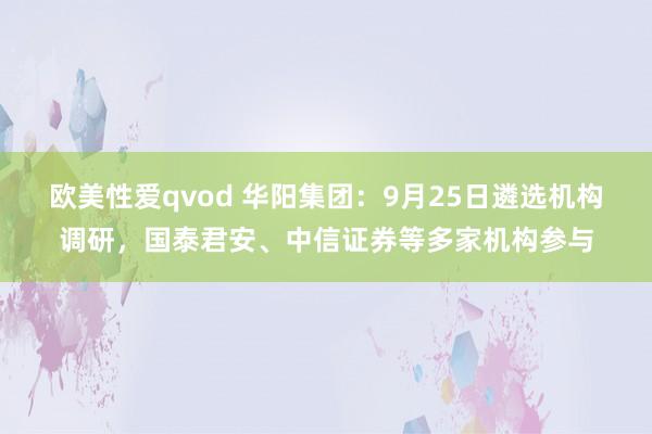 欧美性爱qvod 华阳集团：9月25日遴选机构调研，国泰君安、中信证券等多家机构参与