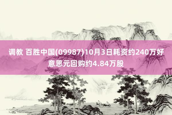 调教 百胜中国(09987)10月3日耗资约240万好意思元回购约4.84万股