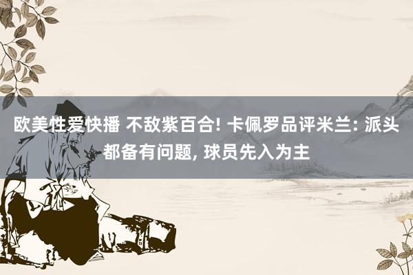 欧美性爱快播 不敌紫百合! 卡佩罗品评米兰: 派头都备有问题， 球员先入为主