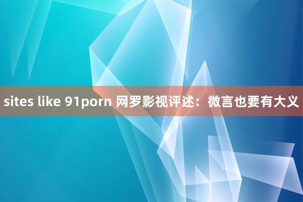 sites like 91porn 网罗影视评述：微言也要有大义