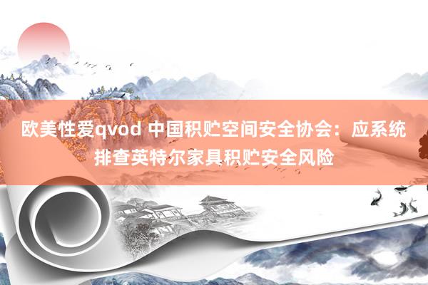 欧美性爱qvod 中国积贮空间安全协会：应系统排查英特尔家具积贮安全风险