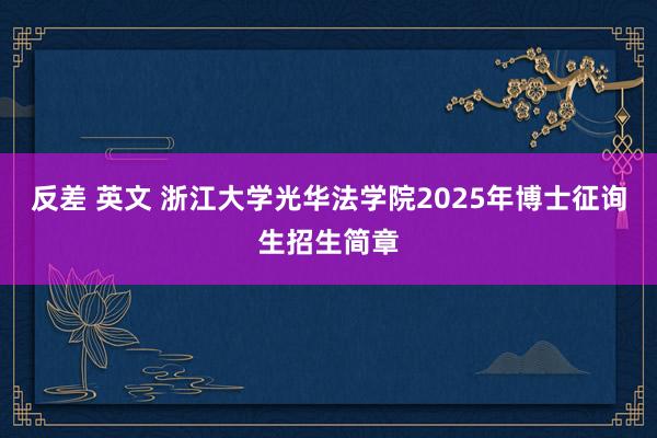 反差 英文 浙江大学光华法学院2025年博士征询生招生简章