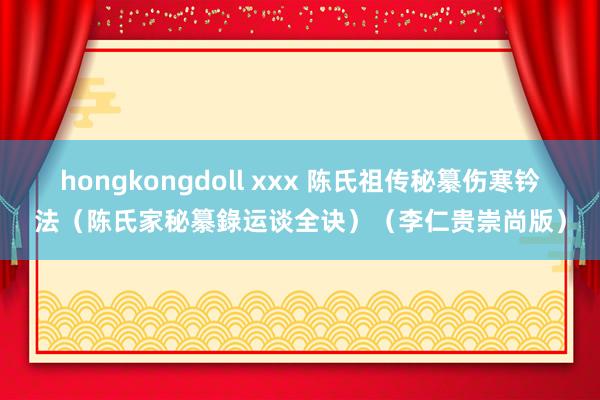 hongkongdoll xxx 陈氏祖传秘纂伤寒钤法（陈氏家秘纂錄运谈全诀）（李仁贵崇尚版）