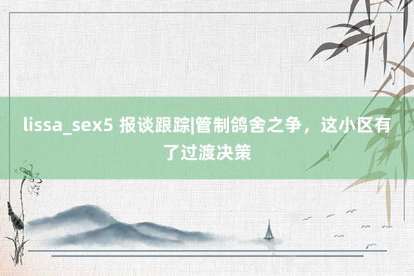 lissa_sex5 报谈跟踪|管制鸽舍之争，这小区有了过渡决策