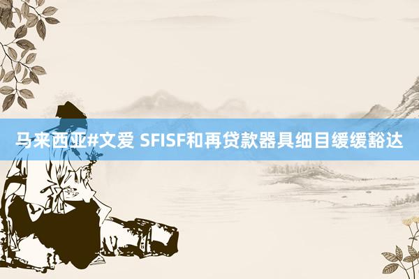 马来西亚#文爱 SFISF和再贷款器具细目缓缓豁达