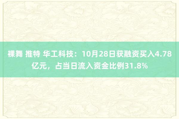 裸舞 推特 华工科技：10月28日获融资买入4.78亿元，占当日流入资金比例31.8%