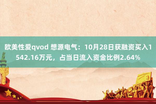 欧美性爱qvod 想源电气：10月28日获融资买入1542.16万元，占当日流入资金比例2.64%