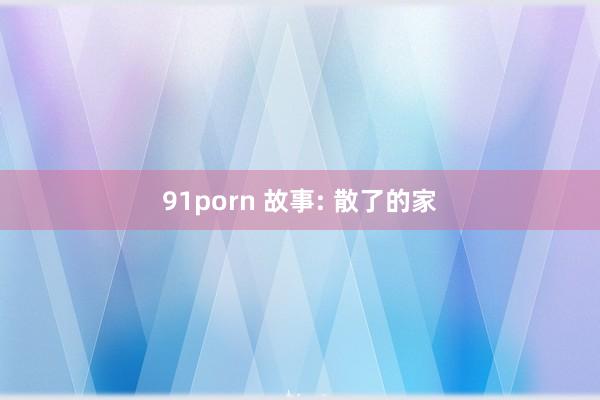 91porn 故事: 散了的家