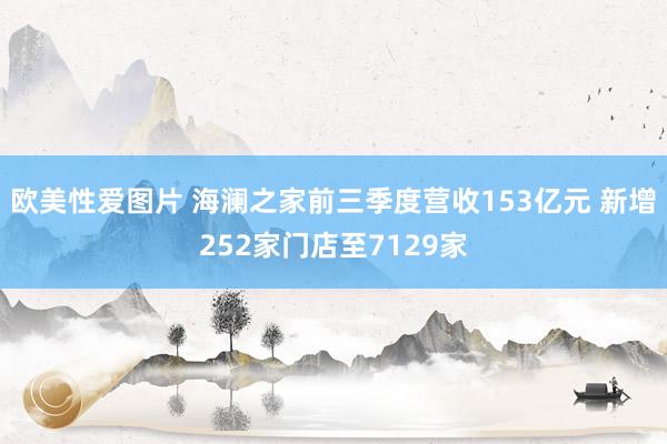 欧美性爱图片 海澜之家前三季度营收153亿元 新增252家门店至7129家