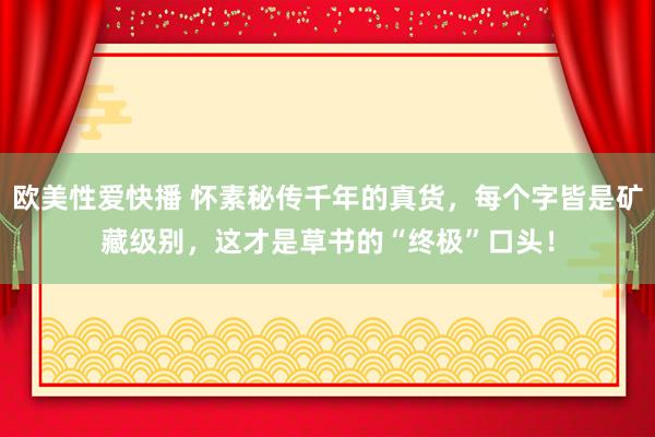 欧美性爱快播 怀素秘传千年的真货，每个字皆是矿藏级别，这才是草书的“终极”口头！