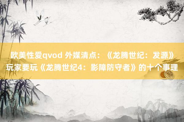 欧美性爱qvod 外媒清点：《龙腾世纪：发源》玩家要玩《龙腾世纪4：影障防守者》的十个事理