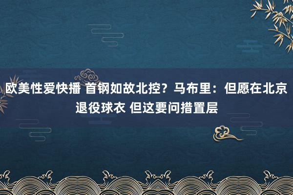 欧美性爱快播 首钢如故北控？马布里：但愿在北京退役球衣 但这要问措置层