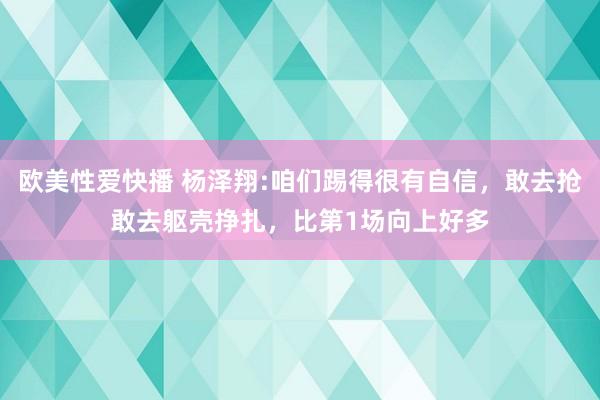 欧美性爱快播 杨泽翔:咱们踢得很有自信，敢去抢敢去躯壳挣扎，比第1场向上好多