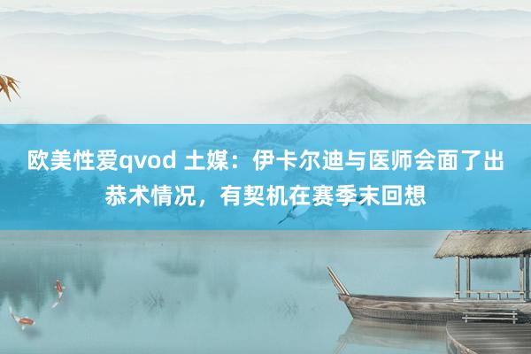 欧美性爱qvod 土媒：伊卡尔迪与医师会面了出恭术情况，有契机在赛季末回想