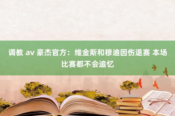 调教 av 豪杰官方：维金斯和穆迪因伤退赛 本场比赛都不会追忆