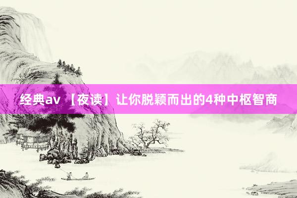 经典av 【夜读】让你脱颖而出的4种中枢智商