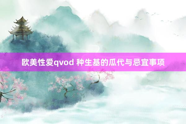 欧美性爱qvod 种生基的瓜代与忌宜事项