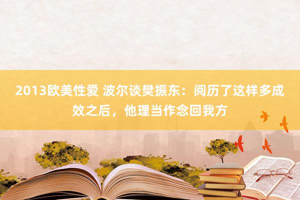 2013欧美性爱 波尔谈樊振东：阅历了这样多成效之后，他理当作念回我方