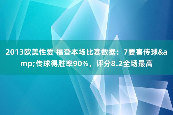 2013欧美性爱 福登本场比赛数据：7要害传球&传球得胜率90%，评分8.2全场最高