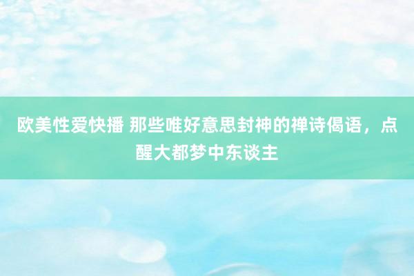 欧美性爱快播 那些唯好意思封神的禅诗偈语，点醒大都梦中东谈主