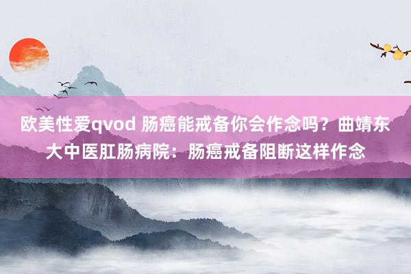 欧美性爱qvod 肠癌能戒备你会作念吗？曲靖东大中医肛肠病院：肠癌戒备阻断这样作念