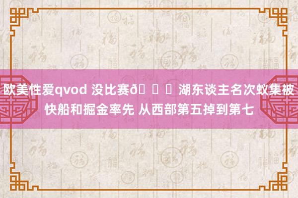 欧美性爱qvod 没比赛😒湖东谈主名次蚁集被快船和掘金率先 从西部第五掉到第七