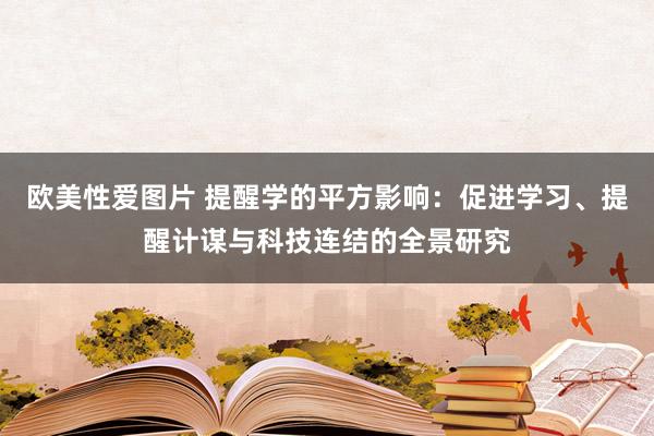 欧美性爱图片 提醒学的平方影响：促进学习、提醒计谋与科技连结的全景研究