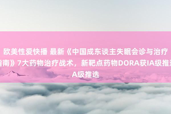 欧美性爱快播 最新《中国成东谈主失眠会诊与治疗指南》7大药物治疗战术，新靶点药物DORA获IA级推选