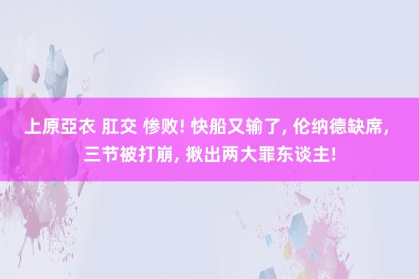 上原亞衣 肛交 惨败! 快船又输了， 伦纳德缺席， 三节被打崩， 揪出两大罪东谈主!