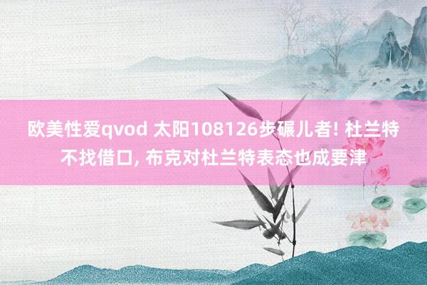 欧美性爱qvod 太阳108126步碾儿者! 杜兰特不找借口， 布克对杜兰特表态也成要津