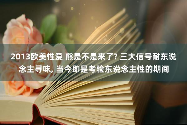 2013欧美性爱 熊是不是来了? 三大信号耐东说念主寻味， 当今即是考验东说念主性的期间