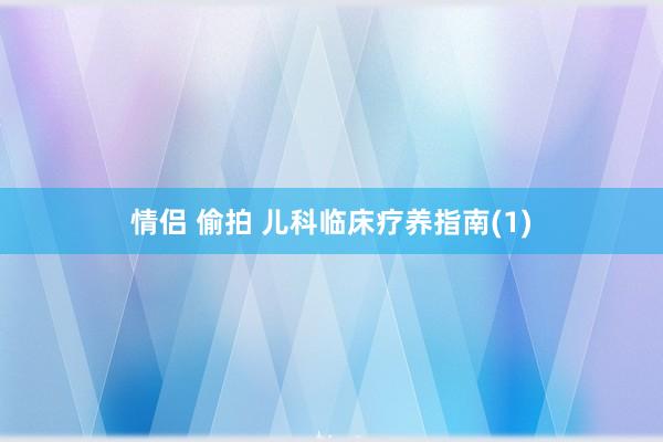 情侣 偷拍 儿科临床疗养指南(1)