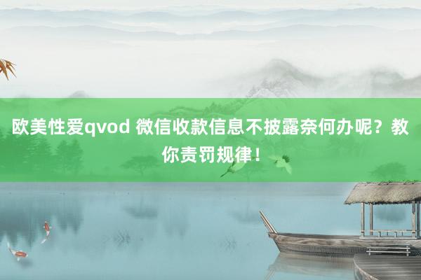 欧美性爱qvod 微信收款信息不披露奈何办呢？教你责罚规律！